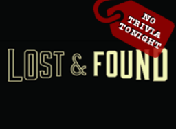 Lost & Found No Trivia Tonight Lost & Found No Trivia Tonight